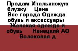 Продам Итальянскую блузку. › Цена ­ 3 000 - Все города Одежда, обувь и аксессуары » Женская одежда и обувь   . Ненецкий АО,Волоковая д.